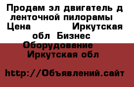 Продам эл.двигатель д/ленточной пилорамы › Цена ­ 15 000 - Иркутская обл. Бизнес » Оборудование   . Иркутская обл.